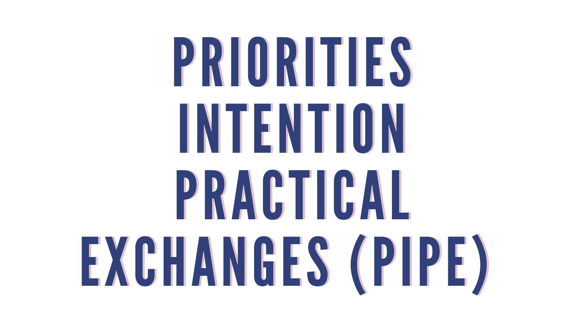 Priorities Intention Practical Exchange (PIPE)